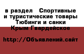  в раздел : Спортивные и туристические товары » Тюбинги и санки . Крым,Гвардейское